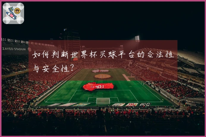 如何判断世界杯买球平台的合法性与安全性？