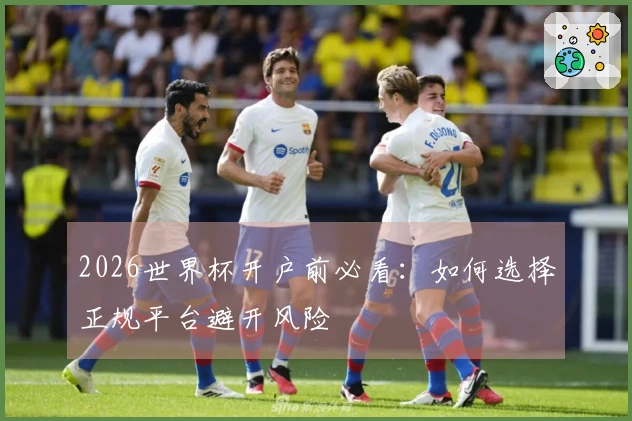 2026世界杯开户前必看：如何选择正规平台避开风险