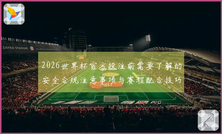 2026世界杯官方投注前需要了解的安全合规注意事项与赛程配合技巧