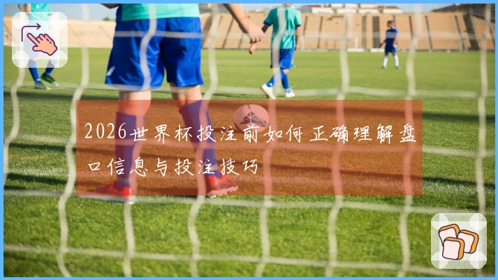 2026世界杯投注前如何正确理解盘口信息与投注技巧